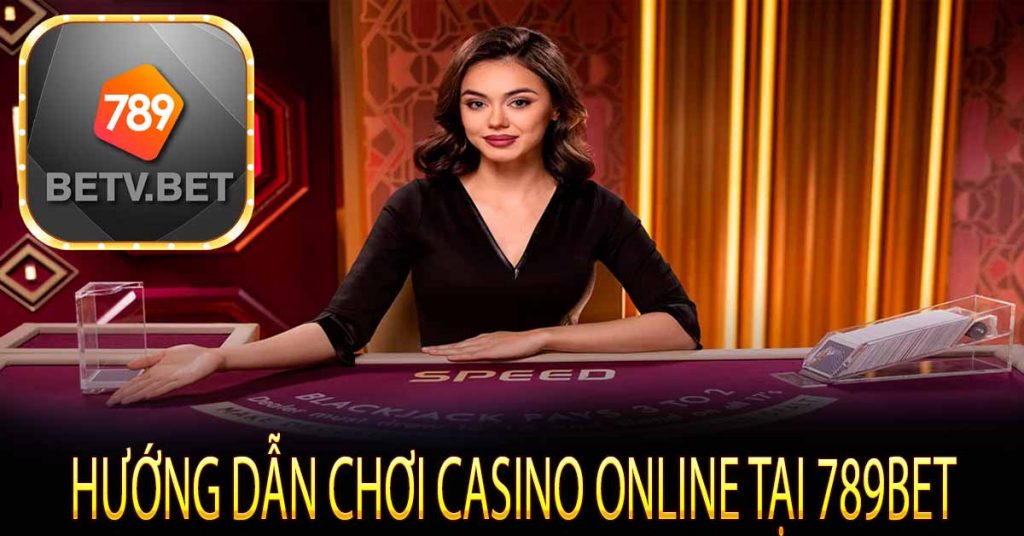 Hướng dẫn chơi casino online tại 789bet