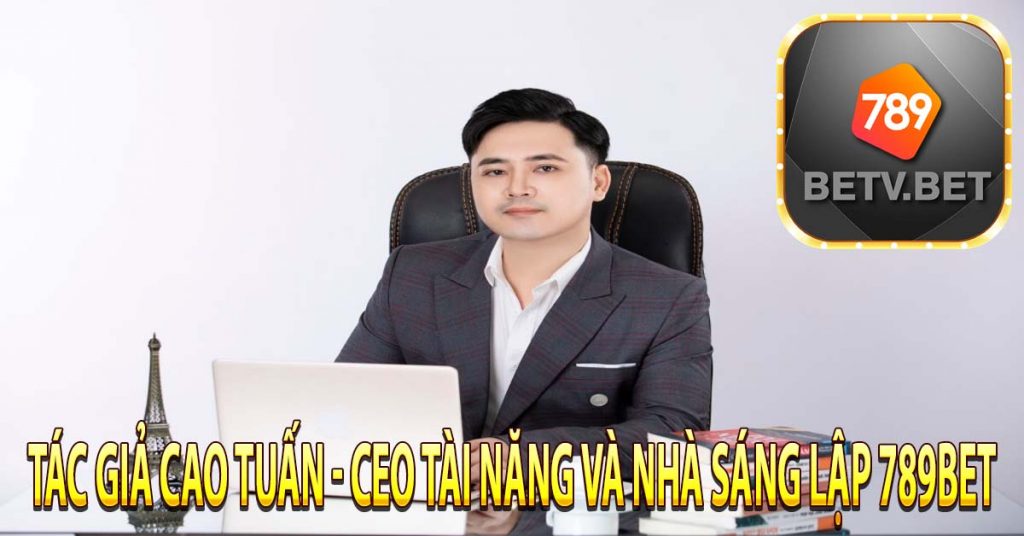 Tác giả Cao Tuấn - CEO tài năng và nhà sáng lập 789bet